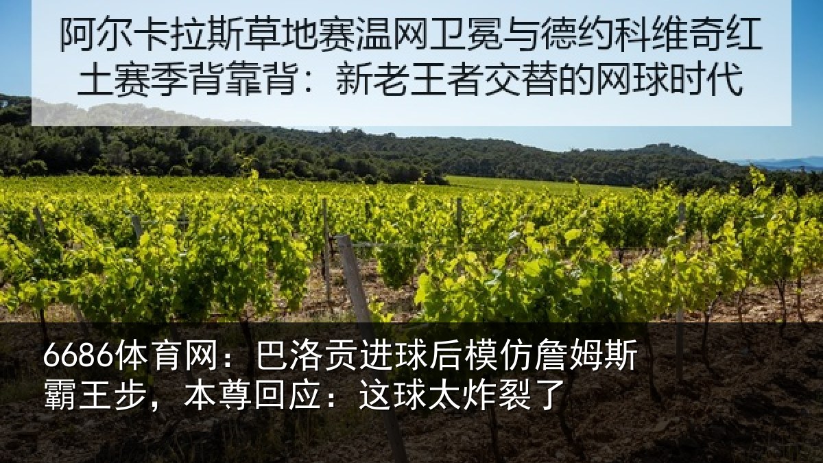 6686体育网:巴洛贡进球后模仿詹姆斯霸王步,本尊回应:这球太炸裂了