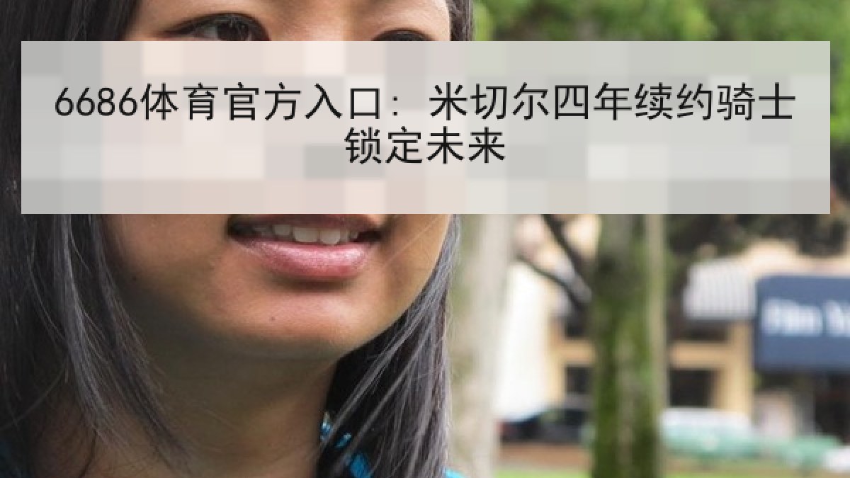 6686体育官方入口: 米切尔四年续约骑士锁定未来
