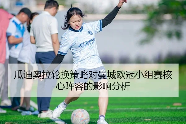 瓜迪奥拉轮换策略对曼城欧冠小组赛核心阵容的影响分析