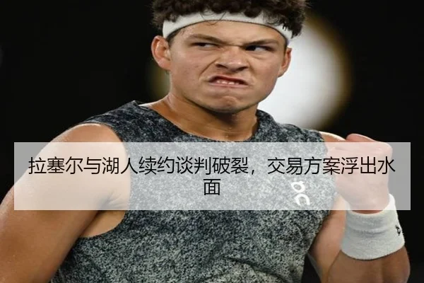 拉塞尔与湖人续约谈判破裂，交易方案浮出水面