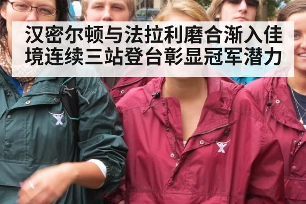汉密尔顿与法拉利磨合渐入佳境连续三站登台彰显冠军潜力