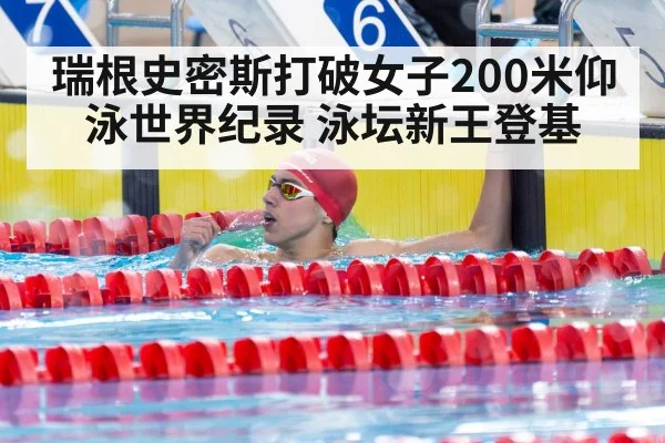 瑞根史密斯打破女子200米仰泳世界纪录 泳坛新王登基