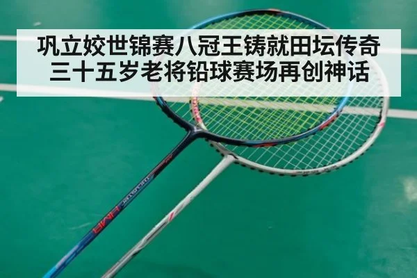 巩立姣世锦赛八冠王铸就田坛传奇 三十五岁老将铅球赛场再创神话