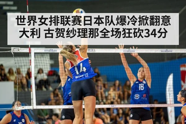 世界女排联赛日本队爆冷掀翻意大利 古贺纱理那全场狂砍34分