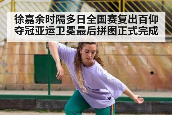 徐嘉余时隔多日全国赛复出百仰夺冠亚运卫冕最后拼图正式完成